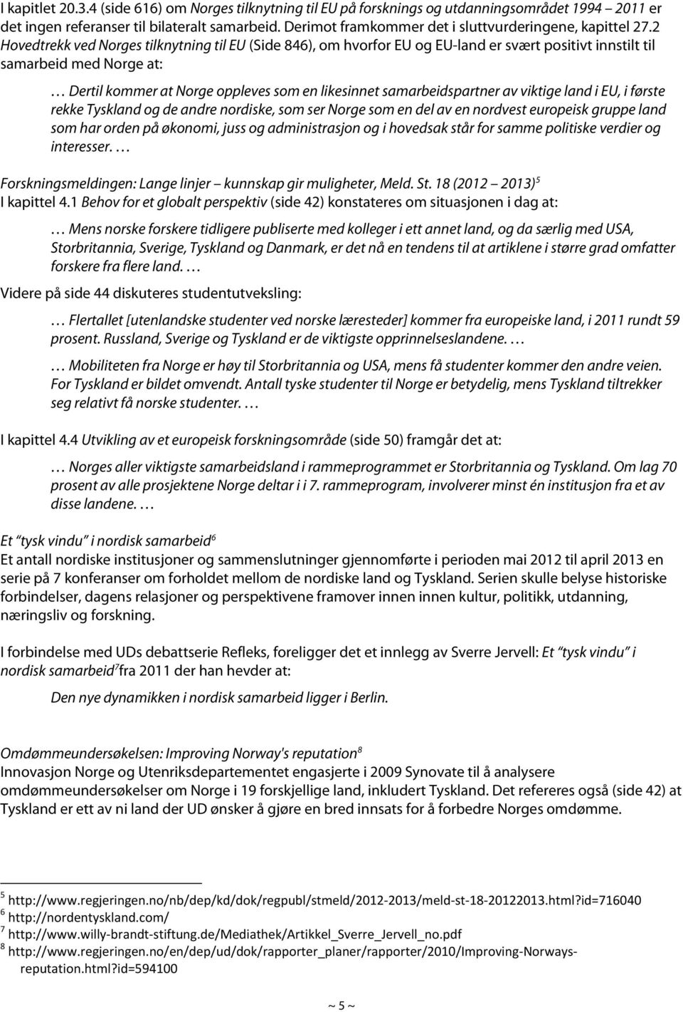 2 Hovedtrekk ved Norges tilknytning til EU (Side 846), om hvorfor EU og EU-land er svært positivt innstilt til samarbeid med Norge at: Dertil kommer at Norge oppleves som en likesinnet