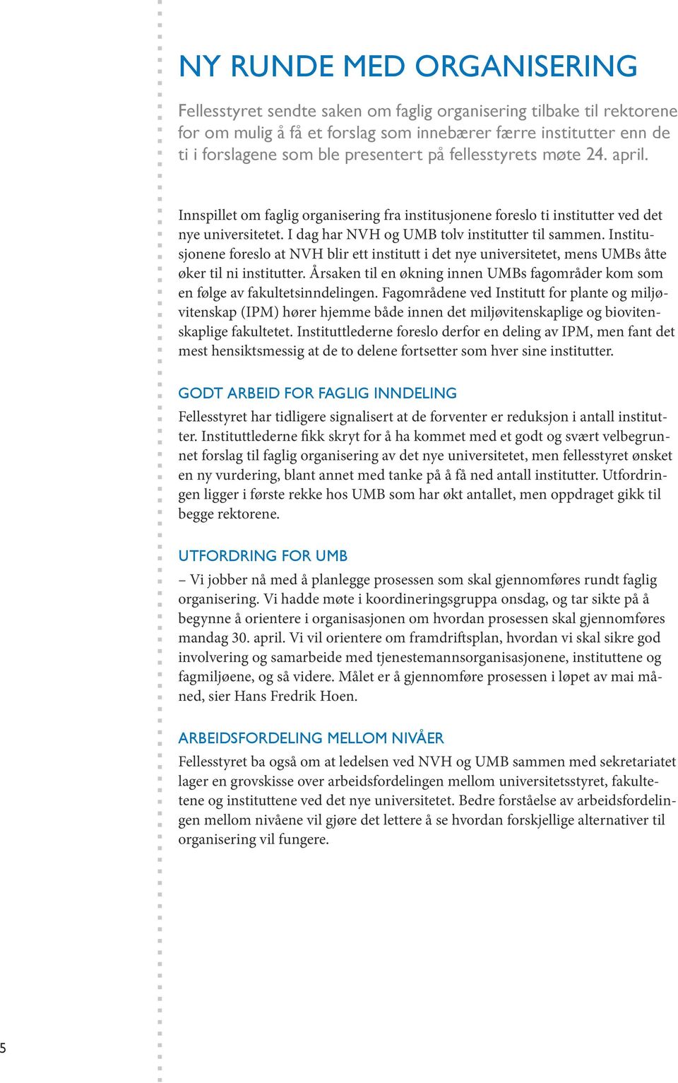 Institusjonene foreslo at NVH blir ett institutt i det nye universitetet, mens UMBs åtte øker til ni institutter. Årsaken til en økning innen UMBs fagområder kom som en følge av fakultetsinndelingen.
