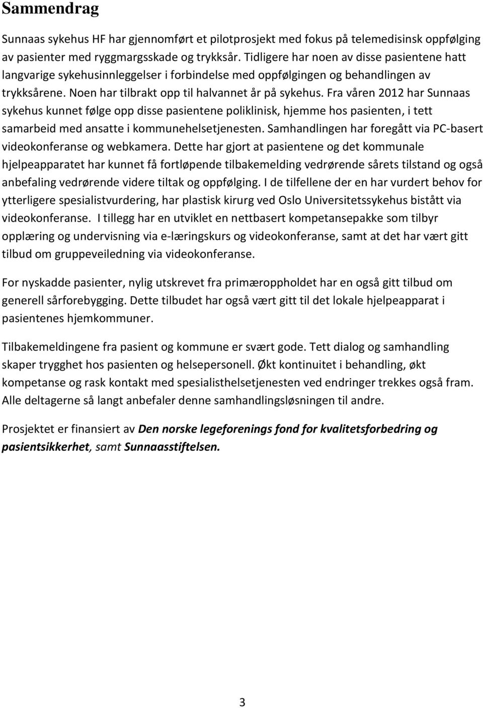 Fra våren 2012 har Sunnaas sykehus kunnet følge opp disse pasientene poliklinisk, hjemme hos pasienten, i tett samarbeid med ansatte i kommunehelsetjenesten.