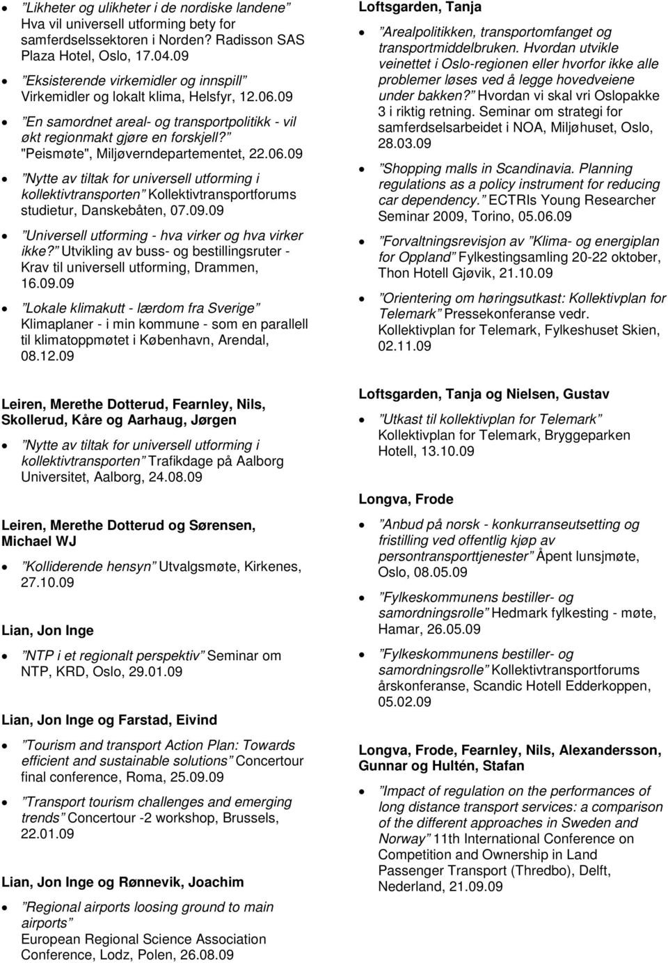 "Peismøte", Miljøverndepartementet, 22.06.09 Nytte av tiltak for universell utforming i kollektivtransporten Kollektivtransportforums studietur, Danskebåten, 07.09.09 Universell utforming - hva virker og hva virker ikke?