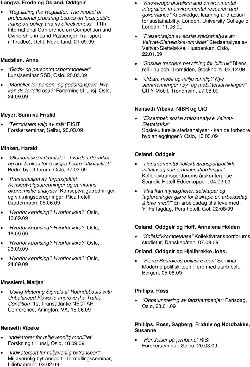 03.09 Modeller for person- og godstransport. Hva kan de fortelle oss? Forskning til lunsj, Oslo, 24.09.09 Meyer, Sunniva Frislid Terroristers valg av mål RISIT Forskerseminar, Selbu, 20.03.09 Minken, Harald Økonomiske virkemidler - hvordan de virker og bør brukes for å skape bedre luftkvalititet Bedre byluft forum, Oslo, 27.