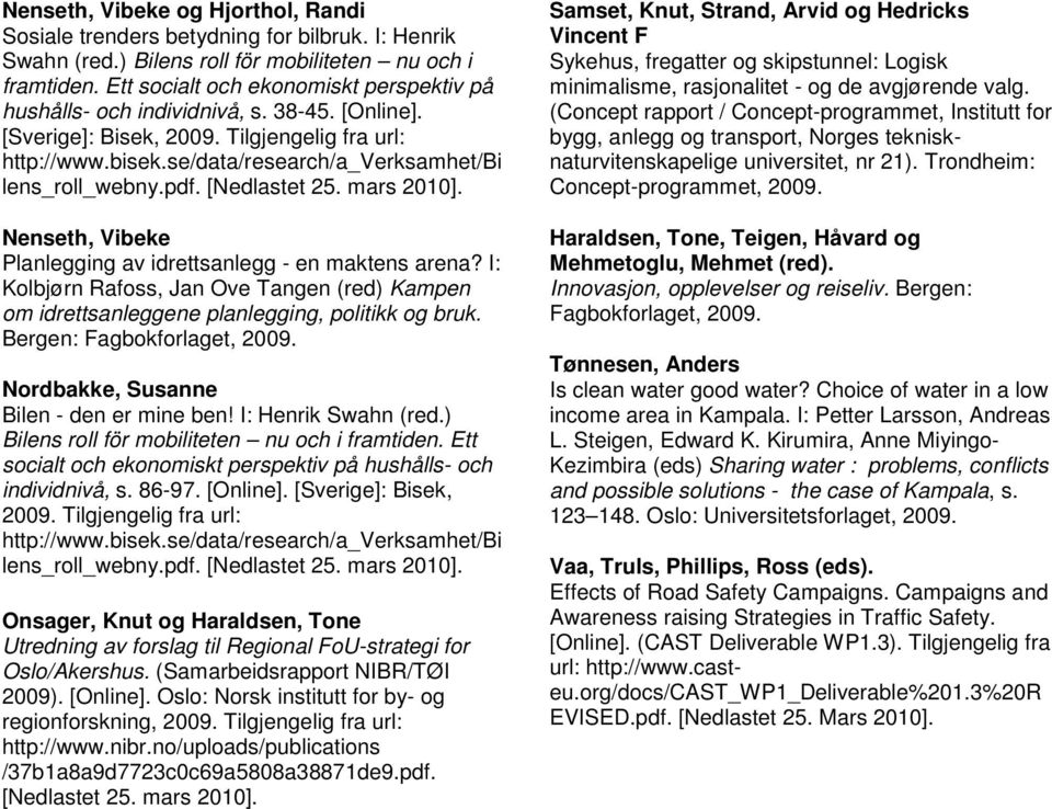 pdf. [Nedlastet 25. mars 2010]. Nenseth, Vibeke Planlegging av idrettsanlegg - en maktens arena? I: Kolbjørn Rafoss, Jan Ove Tangen (red) Kampen om idrettsanleggene planlegging, politikk og bruk.