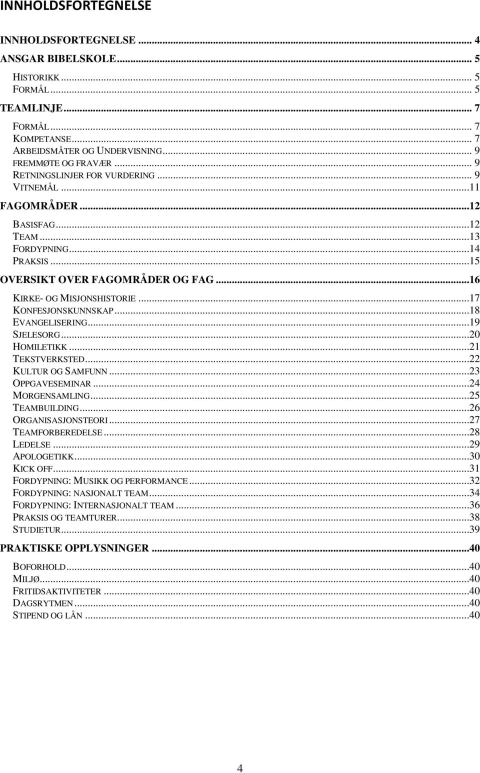 ..17 KONFESJONSKUNNSKAP...18 EVANGELISERING...19 SJELESORG...20 HOMILETIKK...21 TEKSTVERKSTED...22 KULTUR OG SAMFUNN...23 OPPGAVESEMINAR...24 MORGENSAMLING...25 TEAMBUILDING...26 ORGANISASJONSTEORI.