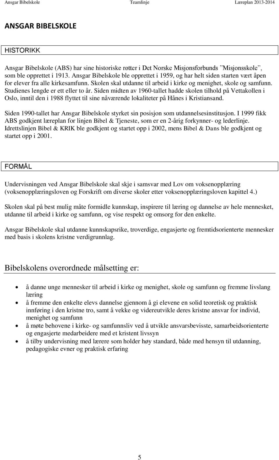 Studienes lengde er ett eller to år. Siden midten av 1960-tallet hadde skolen tilhold på Vettakollen i Oslo, inntil den i 1988 flyttet til sine nåværende lokaliteter på Hånes i Kristiansand.