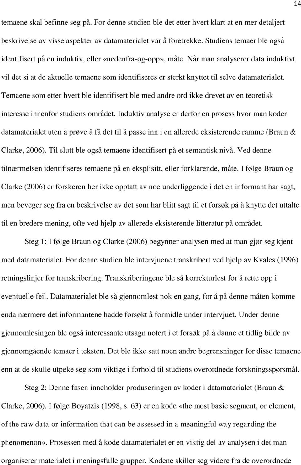 Når man analyserer data induktivt vil det si at de aktuelle temaene som identifiseres er sterkt knyttet til selve datamaterialet.