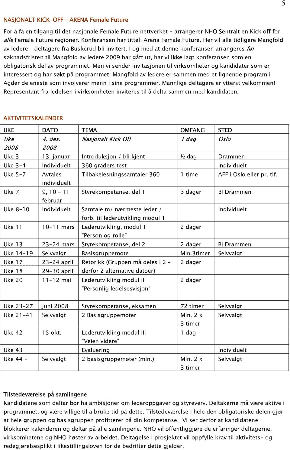 I og med at denne konferansen arrangeres før søknadsfristen til Mangfold av ledere 2009 har gått ut, har vi ikke lagt konferansen som en obligatorisk del av programmet.