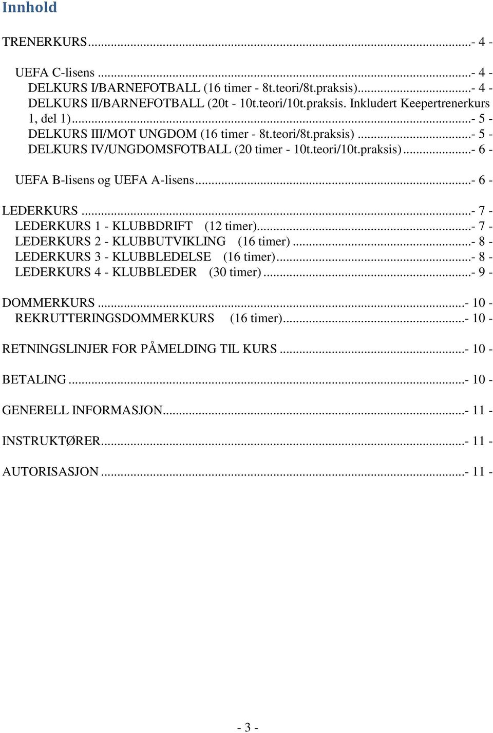 ..- 7 - LEDERKURS 1 - KLUBBDRIFT (12 timer)...- 7 - LEDERKURS 2 - KLUBBUTVIKLING (16 timer)...- 8 - LEDERKURS 3 - KLUBBLEDELSE (16 timer)...- 8 - LEDERKURS 4 - KLUBBLEDER (30 timer).