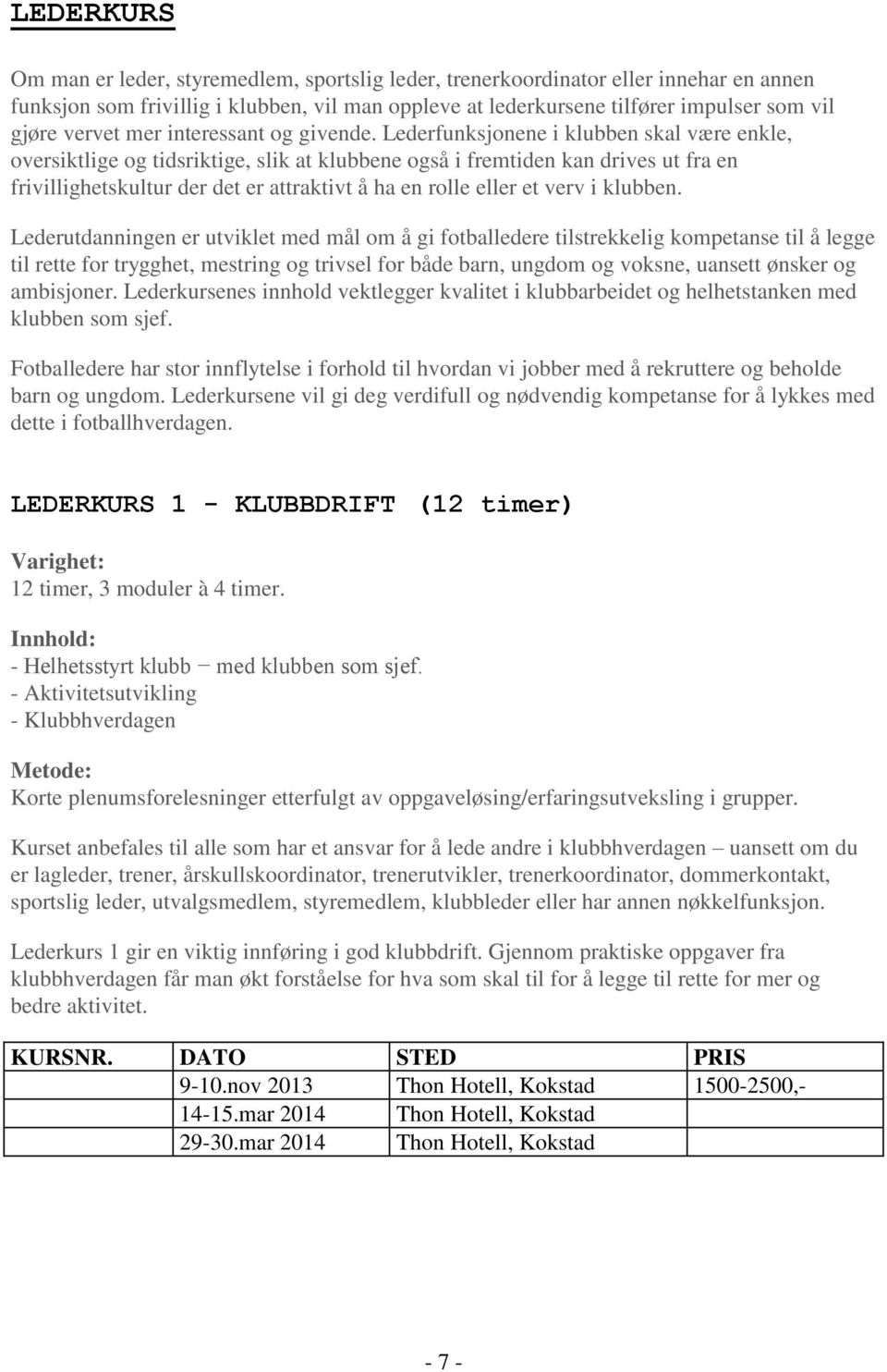 Lederfunksjonene i klubben skal være enkle, oversiktlige og tidsriktige, slik at klubbene også i fremtiden kan drives ut fra en frivillighetskultur der det er attraktivt å ha en rolle eller et verv i