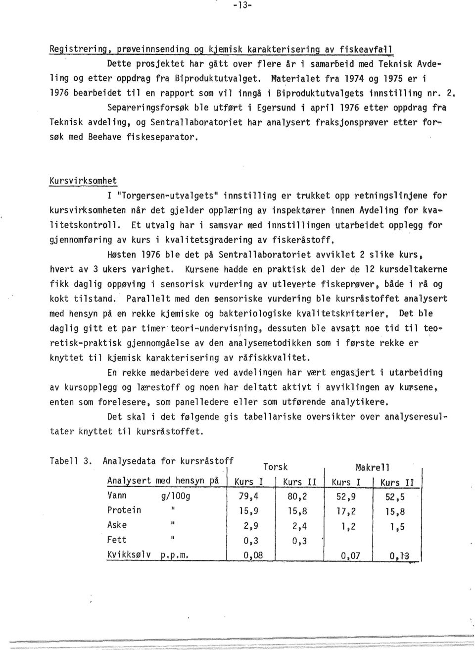 Separeringsforsøk ble utført i Egersund i april 1976 etter oppdrag fra Teknisk avdeling, og Sentrallaboratoriet har analysert fraksjonsprøver etter forsøk med Beehave fiskeseparator.