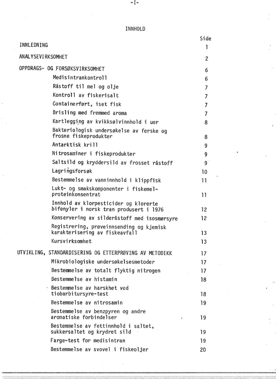 frosset råstoff 9 Lagringsforsøk 10 Bestemmelse av vanninnhold i klippfisk 11 Lukt- og smakskomponenter i fiskemel~ proteinkonsentrat 11 Innhold av klorpesticider og klorerte bifenyler i norsk tran