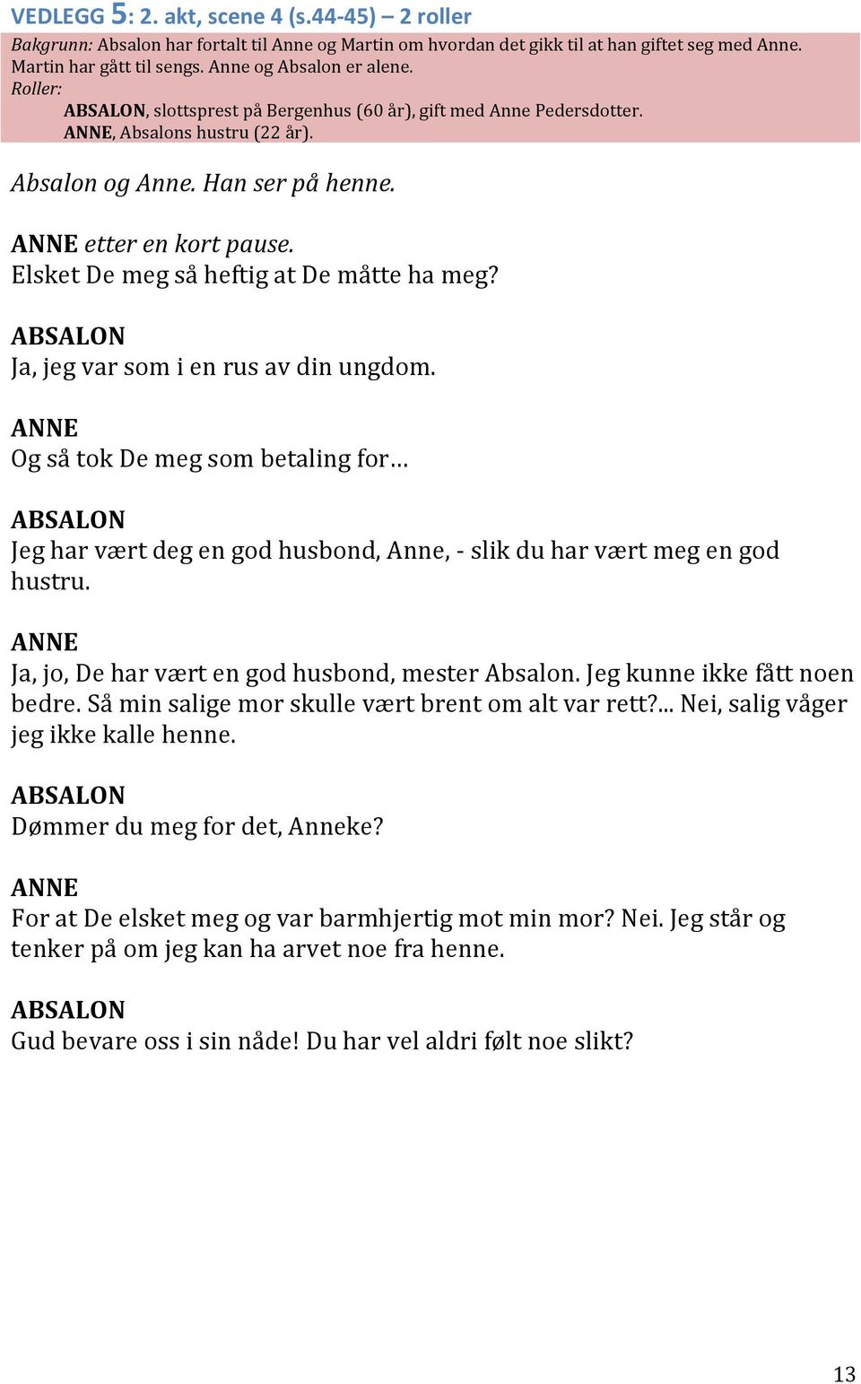 Elsket De meg så heftig at De måtte ha meg? Ja, jeg var som i en rus av din ungdom. ANNE Og så tok De meg som betaling for Jeg har vært deg en god husbond, Anne, - slik du har vært meg en god hustru.