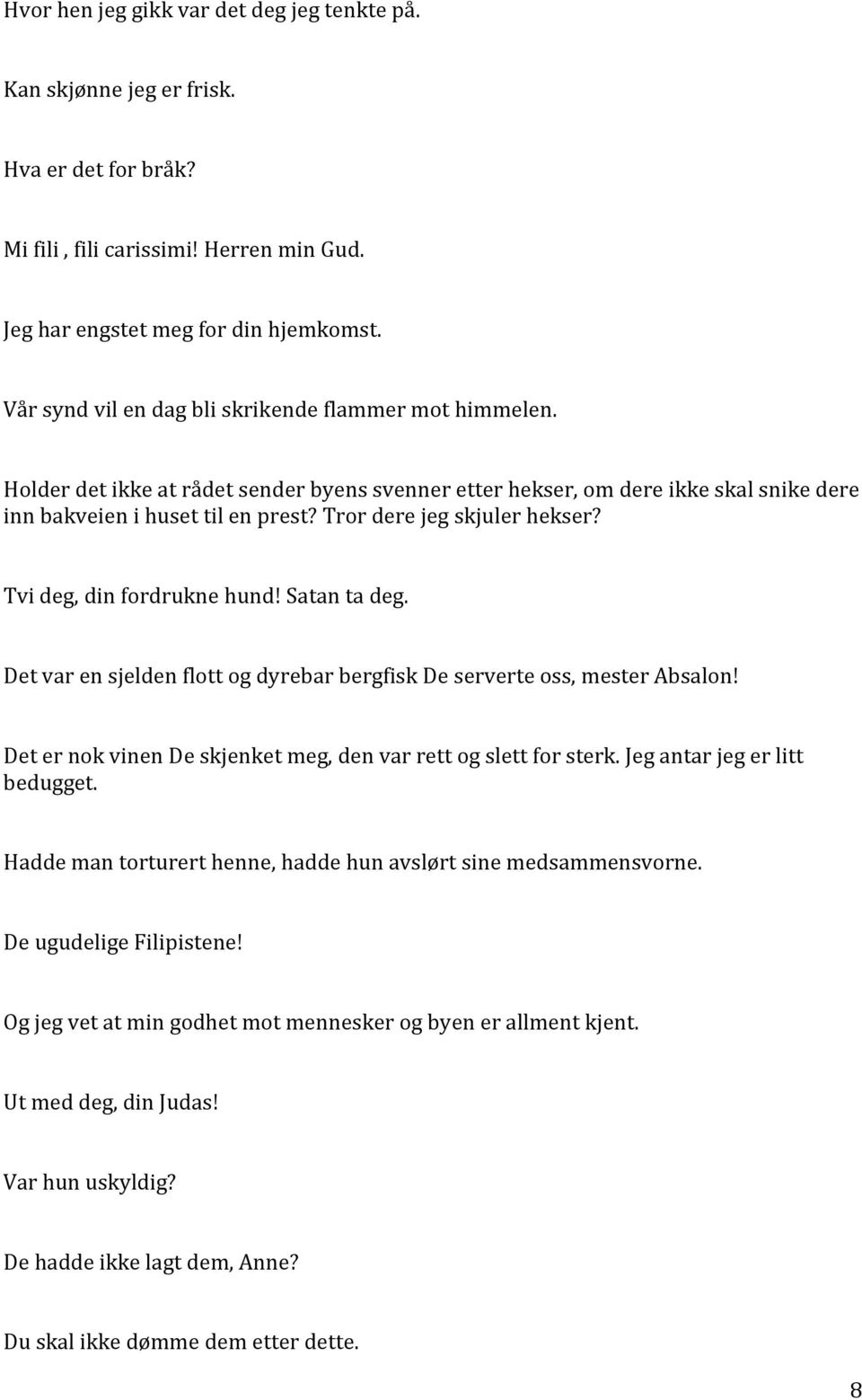 Tror dere jeg skjuler hekser? Tvi deg, din fordrukne hund! Satan ta deg. Det var en sjelden flott og dyrebar bergfisk De serverte oss, mester Absalon!