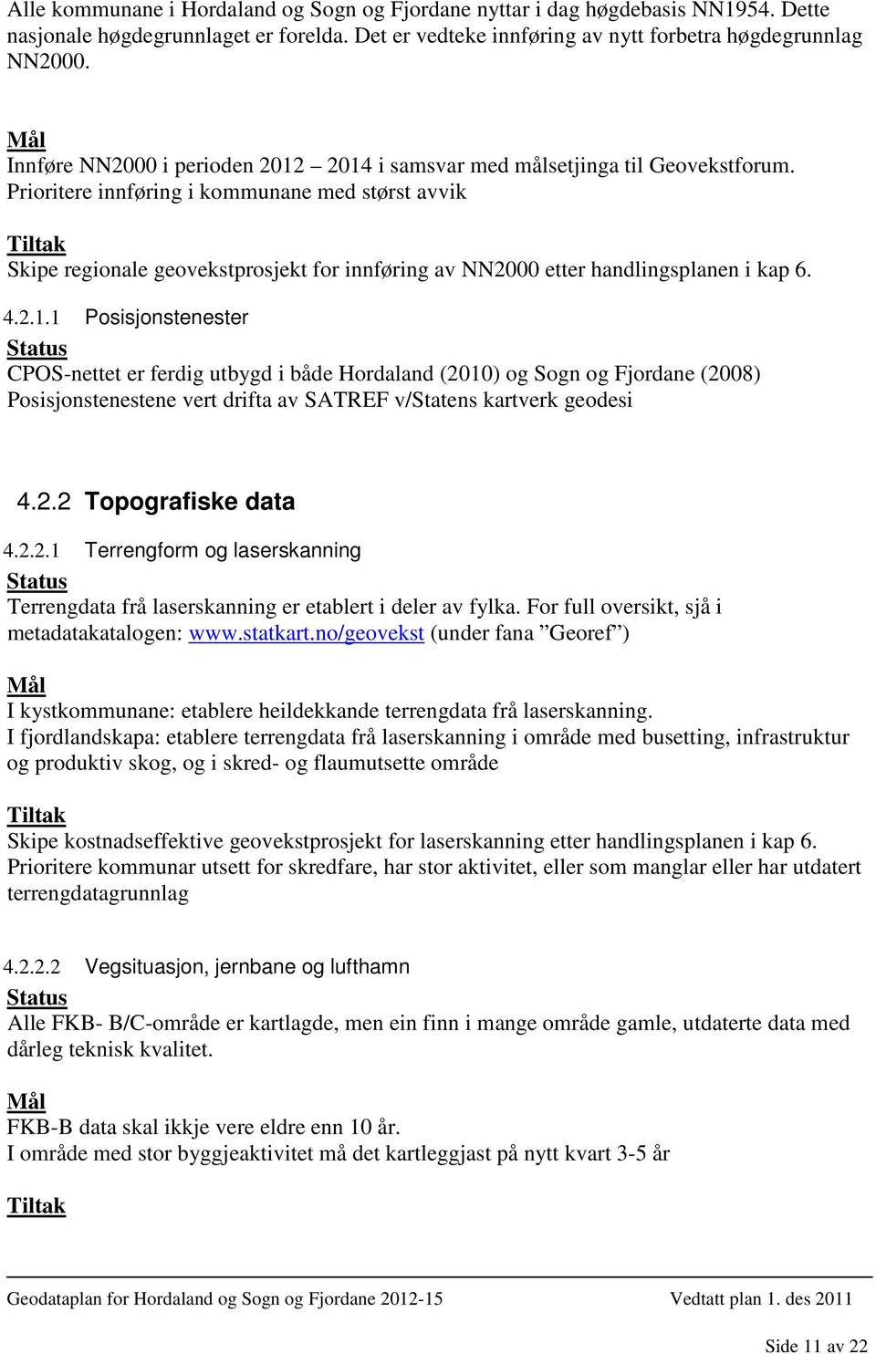 Prioritere innføring i kommunane med størst avvik Skipe regionale geovekstprosjekt for innføring av NN2000 etter handlingsplanen i kap 6. 4.2.1.