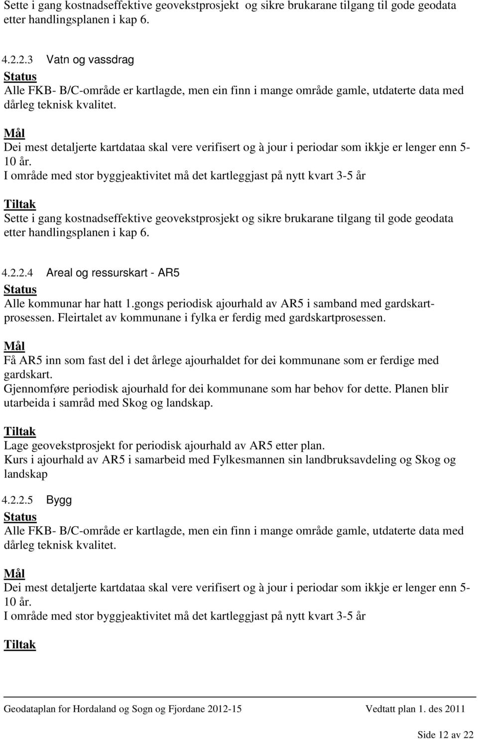 Dei mest detaljerte kartdataa skal vere verifisert og à jour i periodar som ikkje er lenger enn 5-10 år. I område med stor byggjeaktivitet må det kartleggjast på nytt kvart 3-5 år 2.