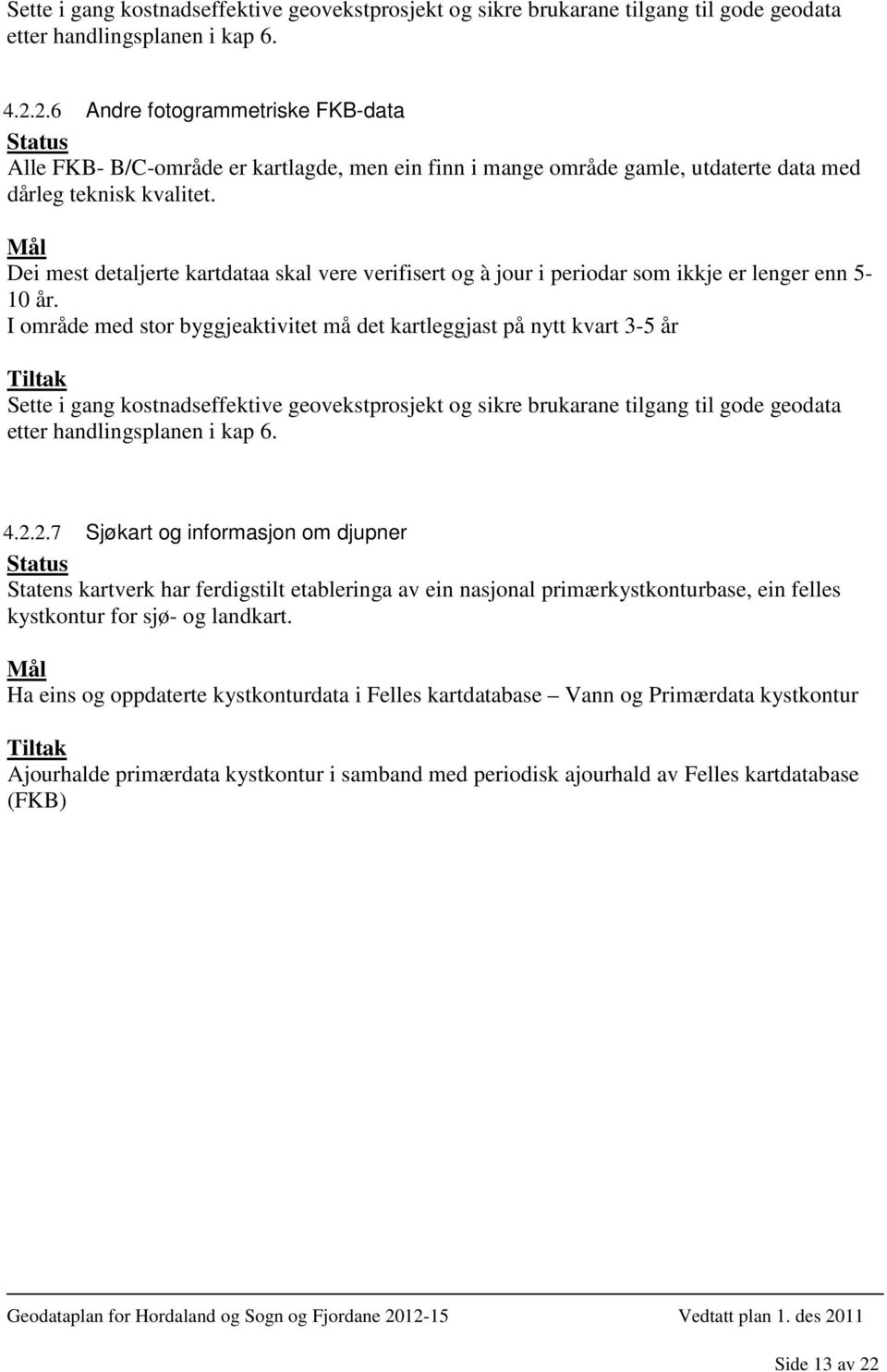 Dei mest detaljerte kartdataa skal vere verifisert og à jour i periodar som ikkje er lenger enn 5-10 år. I område med stor byggjeaktivitet må det kartleggjast på nytt kvart 3-5 år 2.