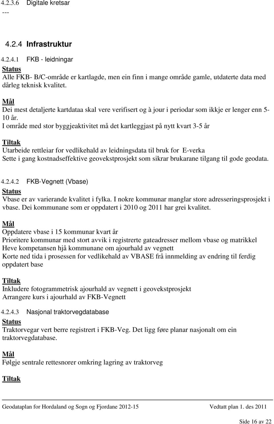 I område med stor byggjeaktivitet må det kartleggjast på nytt kvart 3-5 år Utarbeide rettleiar for vedlikehald av leidningsdata til bruk for E-verka Sette i gang kostnadseffektive geovekstprosjekt