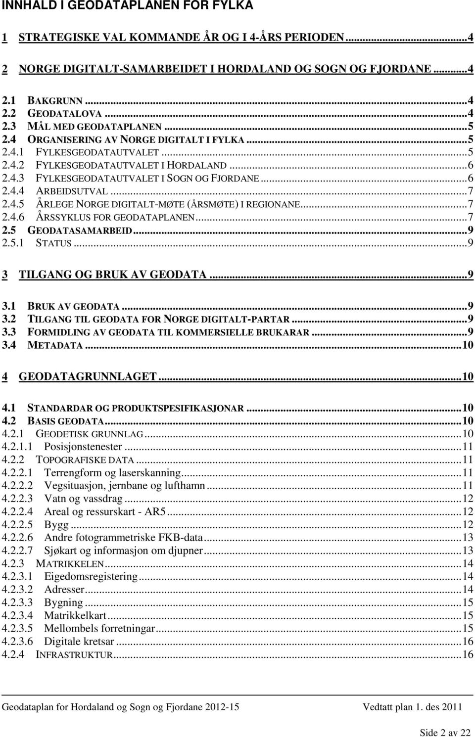 .. 7 2.4.5 ÅRLEGE NORGE DIGITALT-MØTE (ÅRSMØTE) I REGIONANE... 7 2.4.6 ÅRSSYKLUS FOR GEODATAPLANEN... 7 2.5 GEODATASAMARBEID... 9 2.5.1 STATUS... 9 3 TILGANG OG BRUK AV GEODATA... 9 3.1 BRUK AV GEODATA.