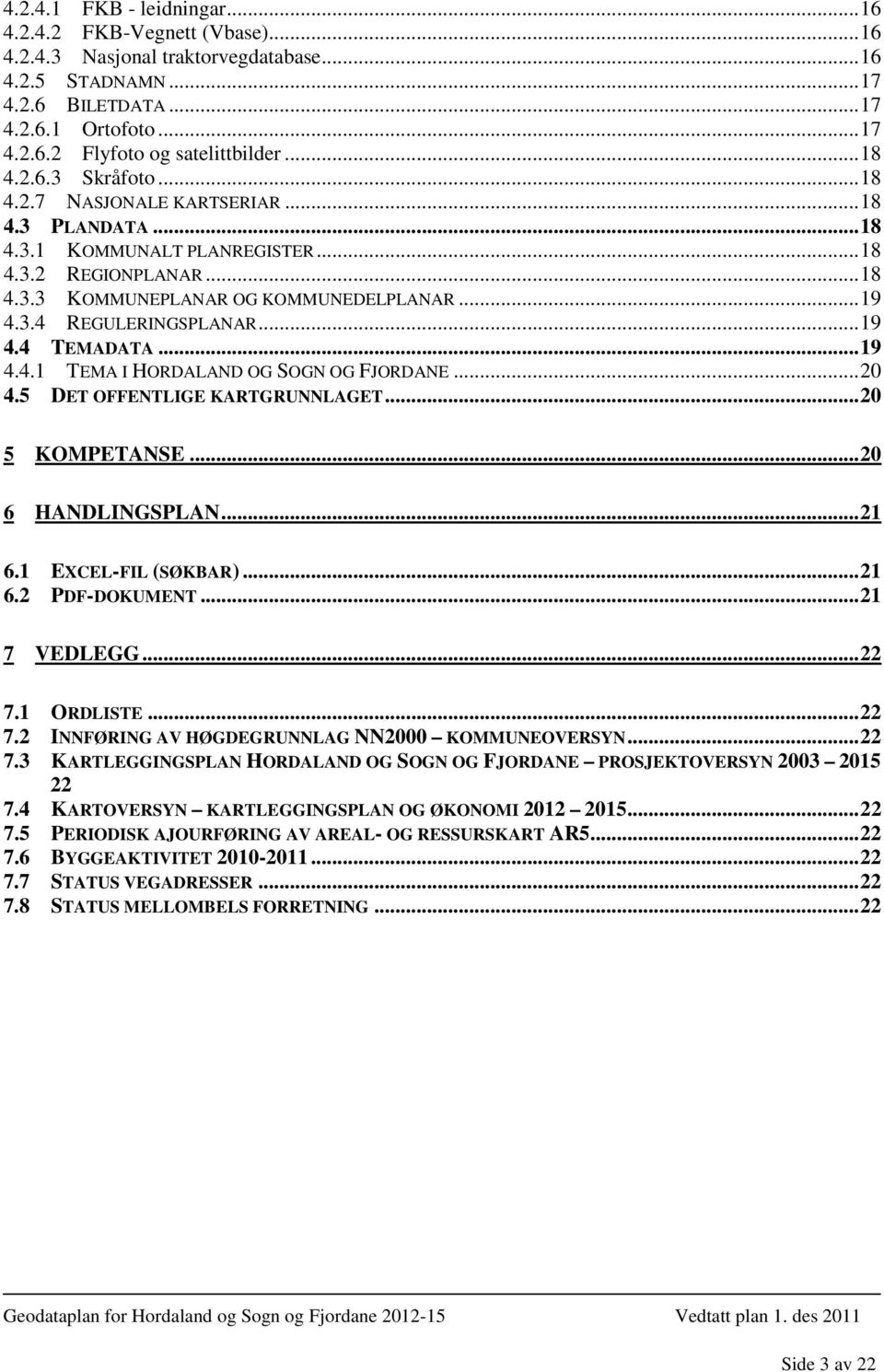 .. 19 4.4 TEMADATA... 19 4.4.1 TEMA I HORDALAND OG SOGN OG FJORDANE... 20 4.5 DET OFFENTLIGE KARTGRUNNLAGET... 20 5 KOMPETANSE... 20 6 HANDLINGSPLAN... 21 6.1 EXCEL-FIL (SØKBAR)... 21 6.2 PDF-DOKUMENT.