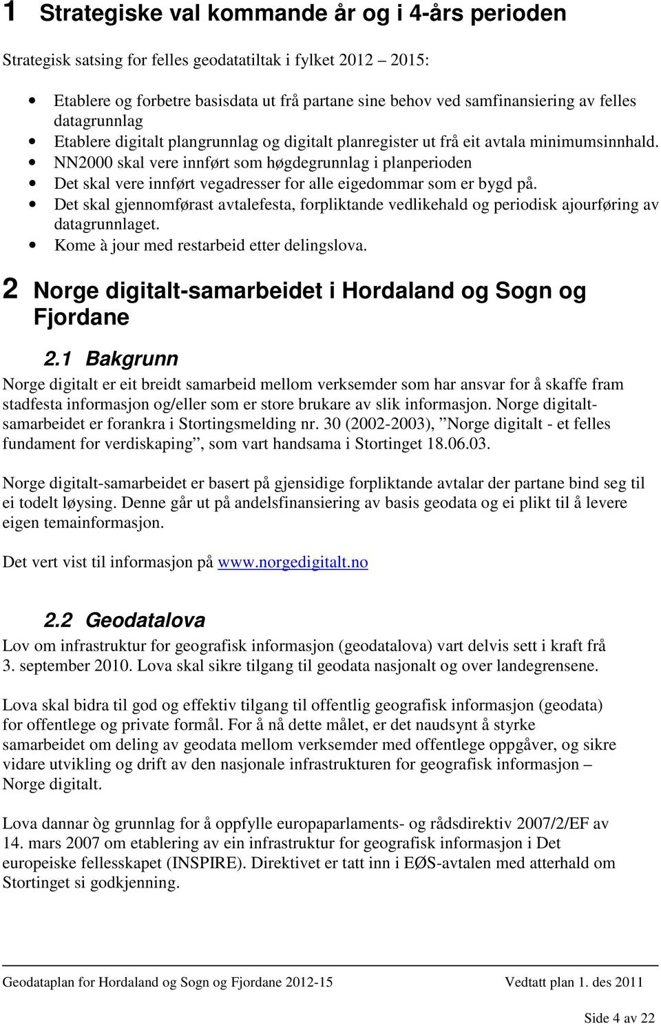 NN2000 skal vere innført som høgdegrunnlag i planperioden Det skal vere innført vegadresser for alle eigedommar som er bygd på.