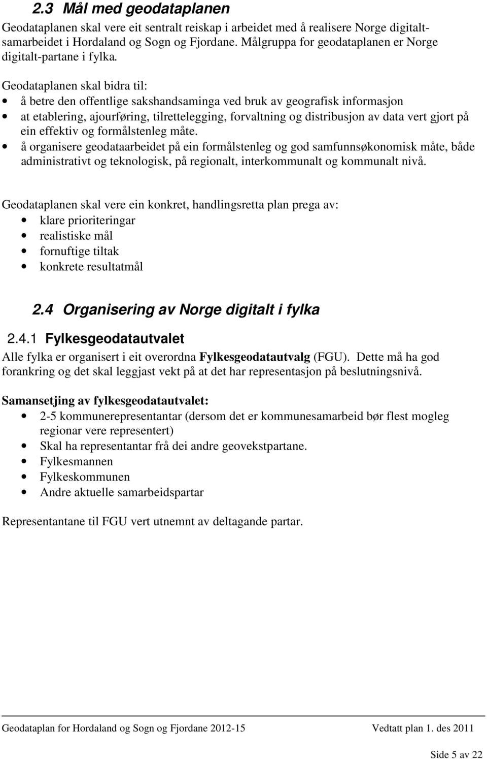 Geodataplanen skal bidra til: å betre den offentlige sakshandsaminga ved bruk av geografisk informasjon at etablering, ajourføring, tilrettelegging, forvaltning og distribusjon av data vert gjort på