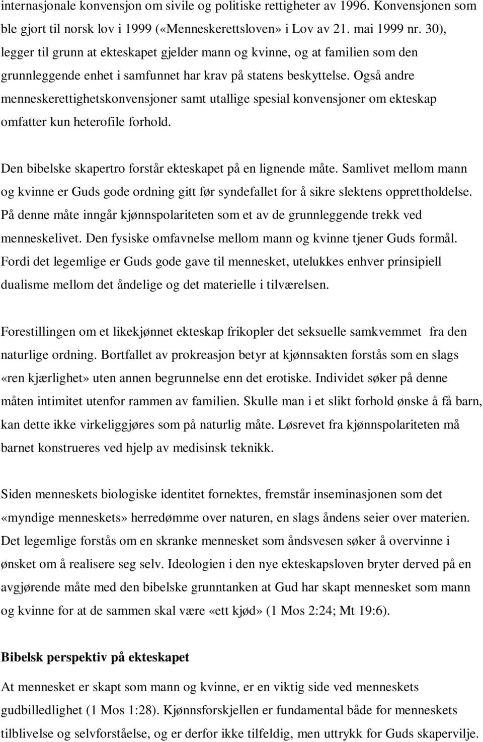 Også andre menneskerettighetskonvensjoner samt utallige spesial konvensjoner om ekteskap omfatter kun heterofile forhold. Den bibelske skapertro forstår ekteskapet på en lignende måte.