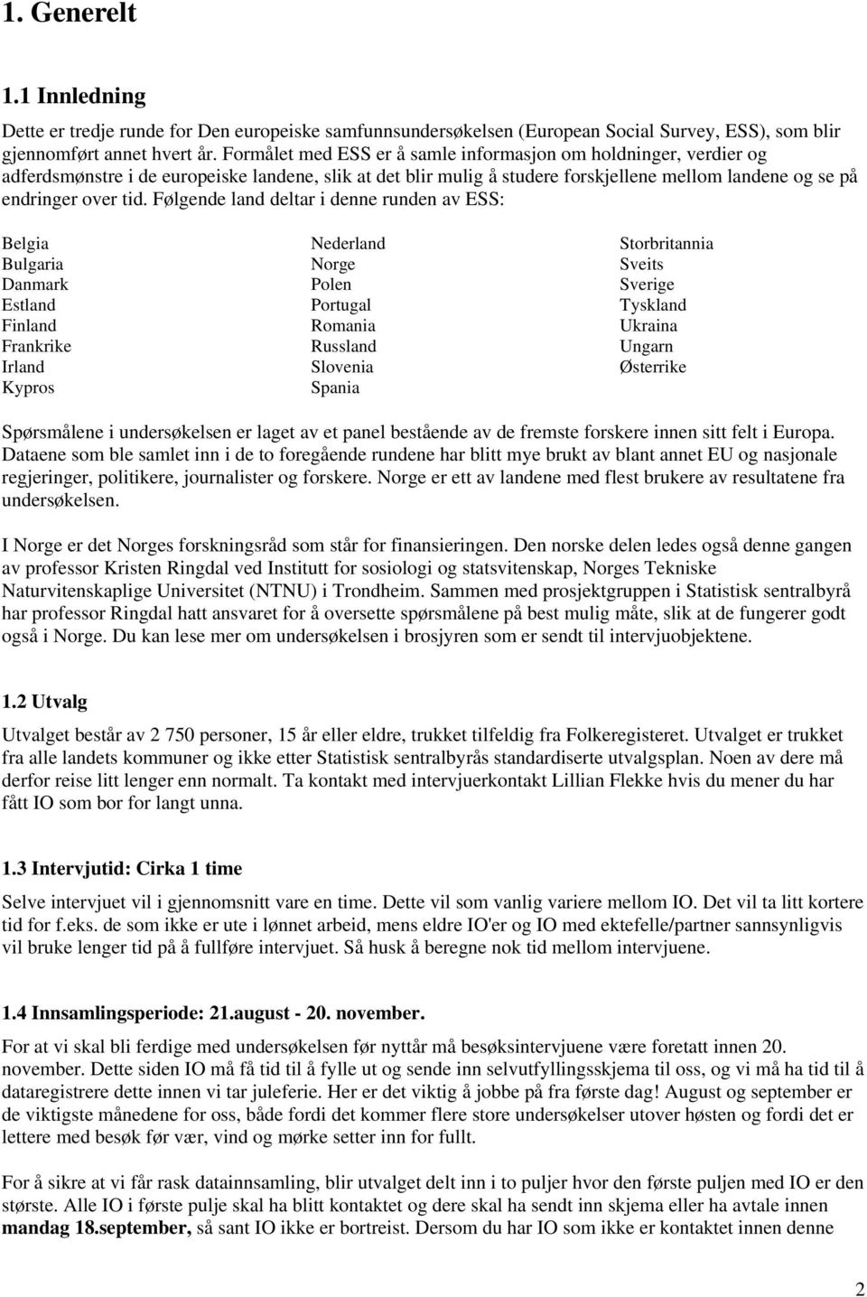 Følgende land deltar i denne runden av ESS: Belgia Bulgaria Danmark Estland Finland Frankrike Irland Kypros Nederland Norge Polen Portugal Romania Russland Slovenia Spania Storbritannia Sveits