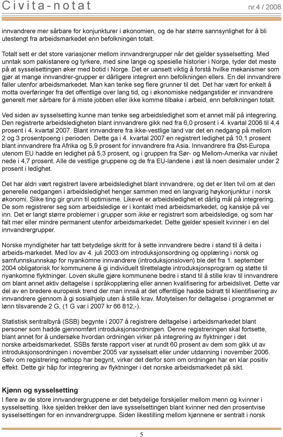 Med unntak som pakistanere og tyrkere, med sine lange og spesielle historier i Norge, tyder det meste på at sysselsettingen øker med botid i Norge.