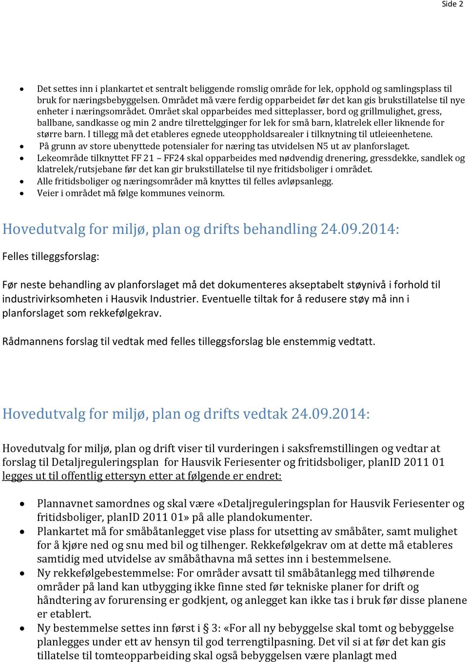 Områet skal opparbeides med sitteplasser, bord og grillmulighet, gress, ballbane, sandkasse og min 2 andre tilrettelgginger for lek for små barn, klatrelek eller liknende for større barn.