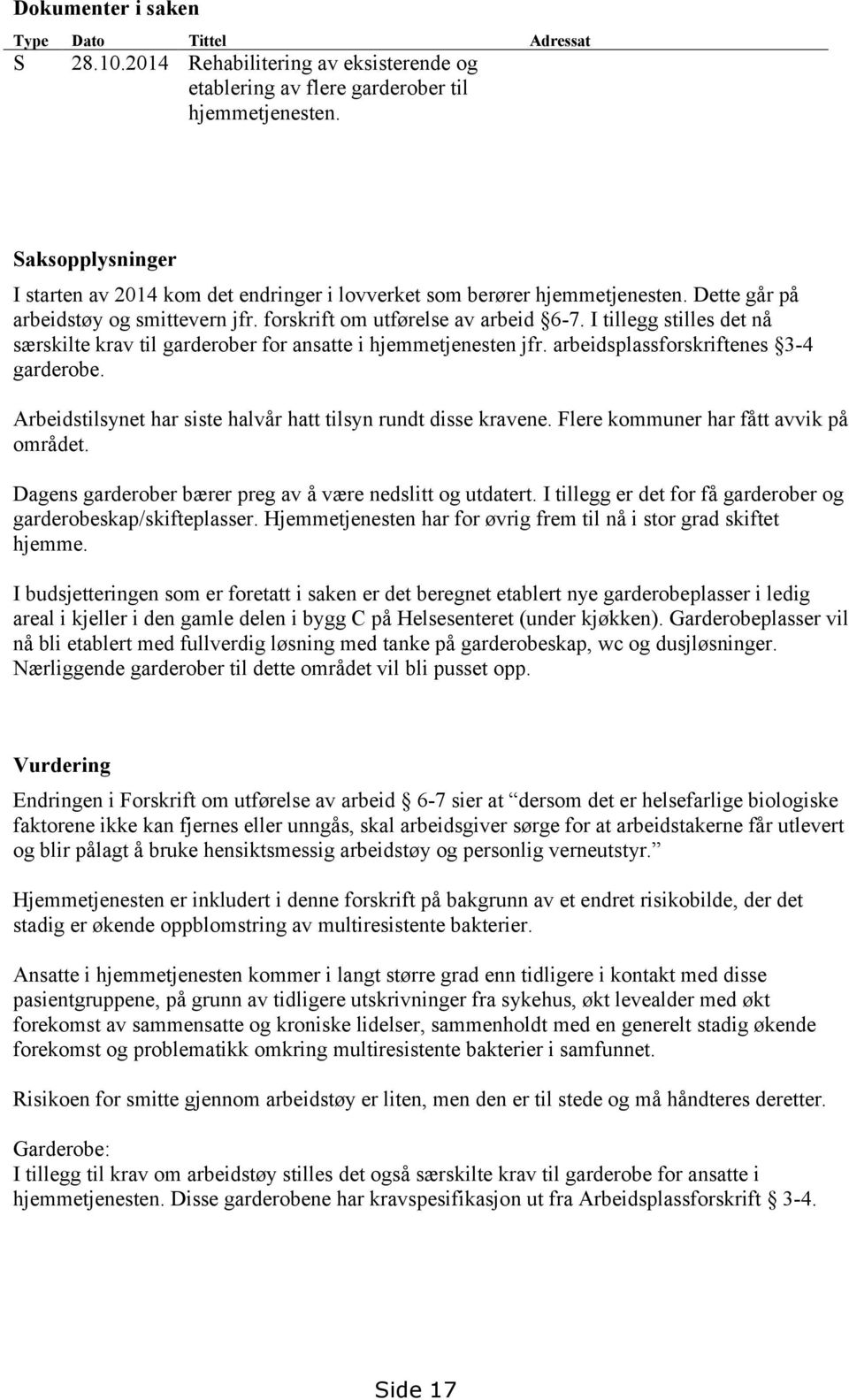 I tillegg stilles det nå særskilte krav til garderober for ansatte i hjemmetjenesten jfr. arbeidsplassforskriftenes 3-4 garderobe. Arbeidstilsynet har siste halvår hatt tilsyn rundt disse kravene.