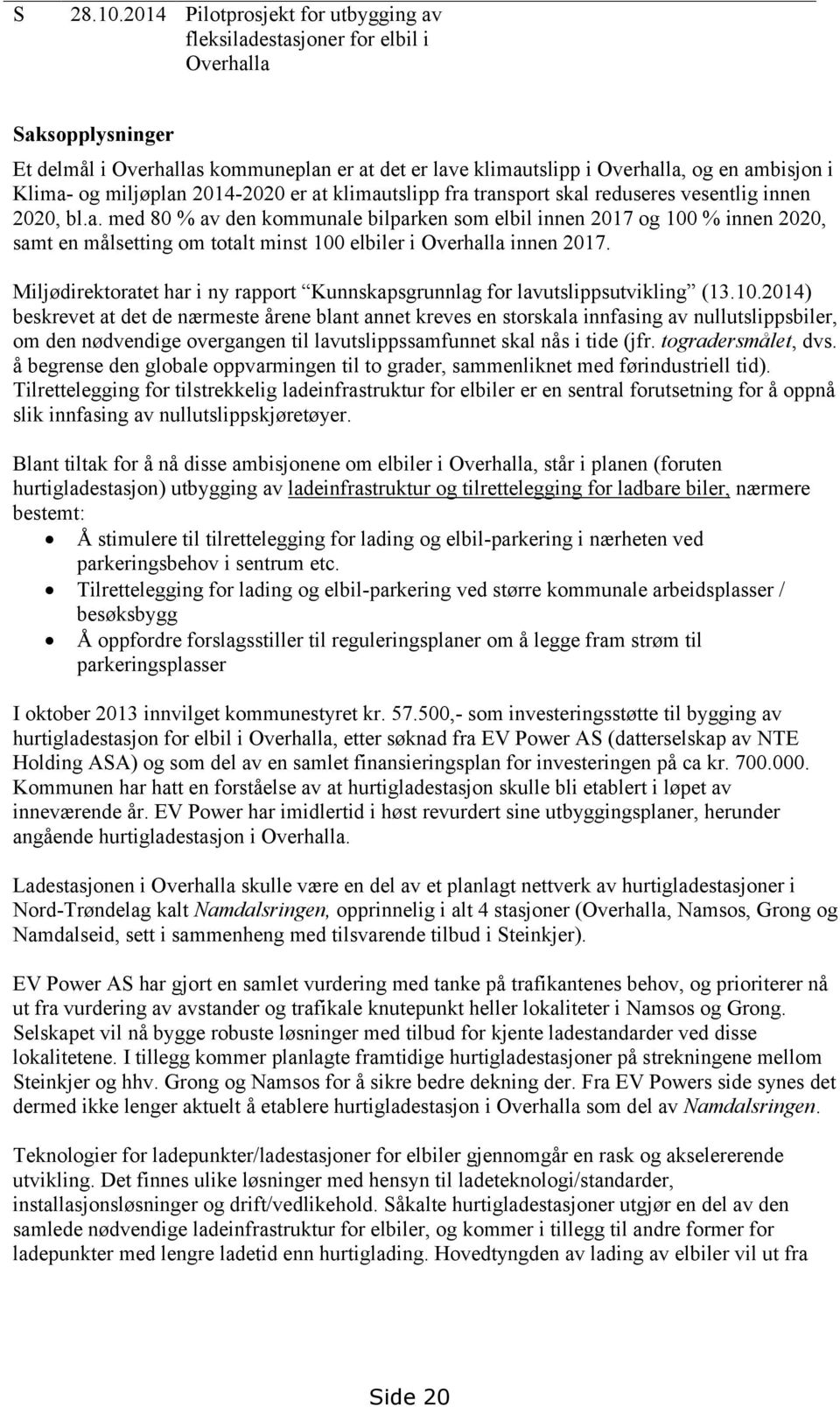 og miljøplan 2014-2020 er at klimautslipp fra transport skal reduseres vesentlig innen 2020, bl.a. med 80 % av den kommunale bilparken som elbil innen 2017 og 100 % innen 2020, samt en målsetting om totalt minst 100 elbiler i Overhalla innen 2017.