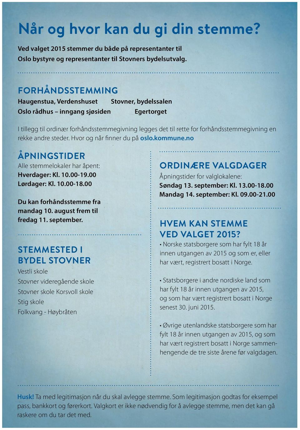 rekke andre steder. Hvor og når finner du på oslo.kommune.no Åpningstider Alle stemmelokaler har åpent: Hverdager: Kl. 10.00-19.00 Lørdager: Kl. 10.00-18.00 Du kan forhåndsstemme fra mandag 10.