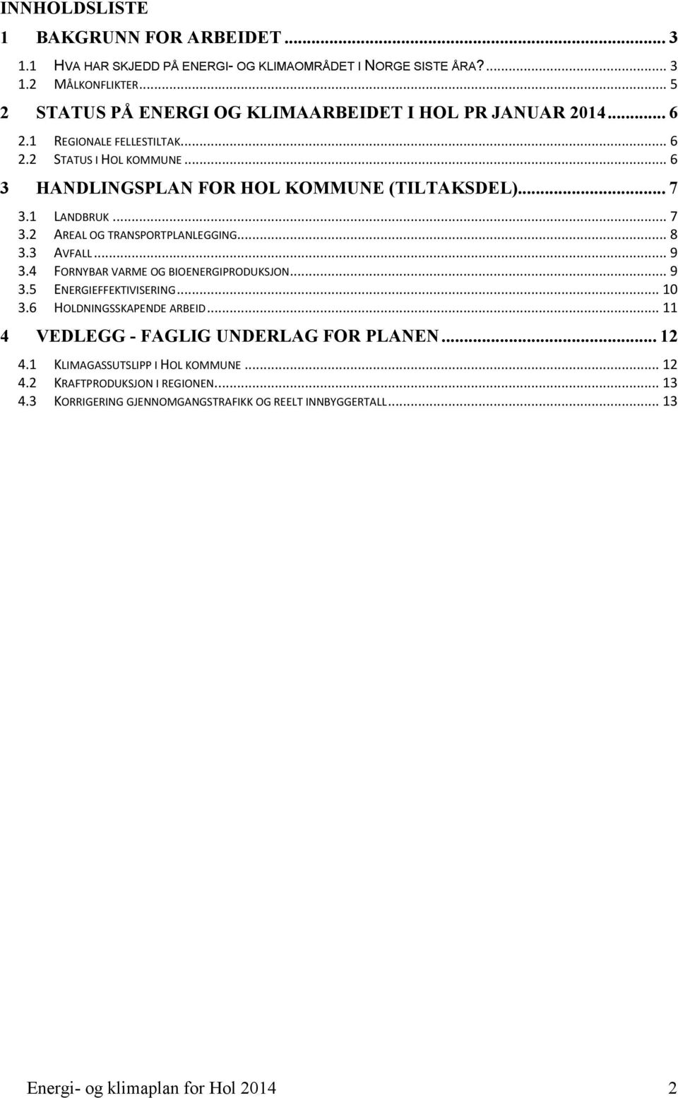 1 LANDBRUK... 7 3.2 AREAL OG TRANSPORTPLANLEGGING... 8 3.3 AVFALL... 9 3.4 FORNYBAR VARME OG BIOENERGIPRODUKSJON... 9 3.5 ENERGIEFFEKTIVISERING... 10 3.6 HOLDNINGSSKAPENDE ARBEID.