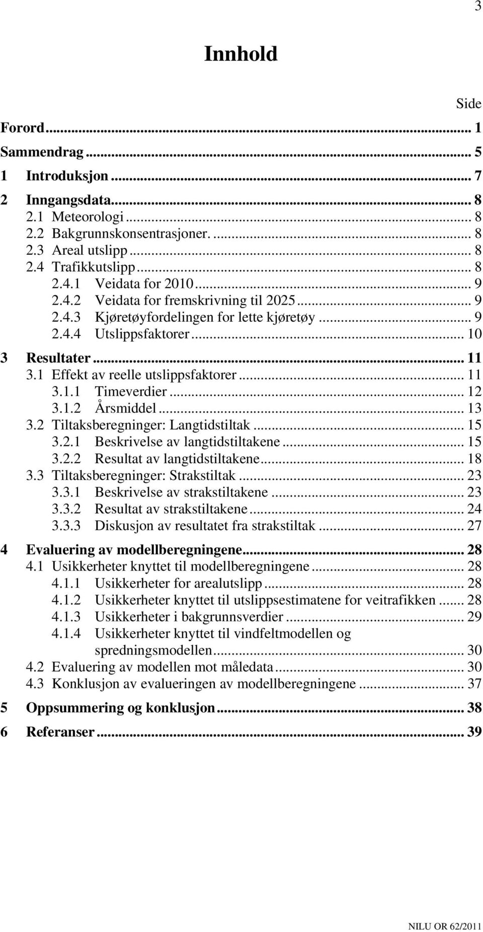 .. 12 3.1.2 Årsmiddel... 13 3.2 Tiltaksberegninger: Langtidstiltak... 15 3.2.1 Beskrivelse av langtidstiltakene... 15 3.2.2 Resultat av langtidstiltakene... 18 3.3 Tiltaksberegninger: Strakstiltak.