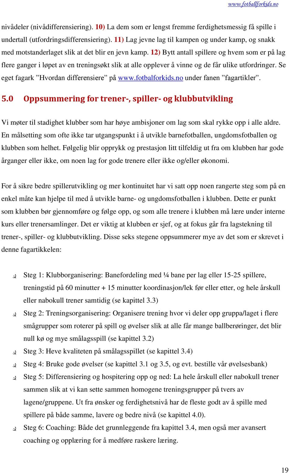 12) Bytt antall spillere og hvem som er på lag flere ganger i løpet av en treningsøkt slik at alle opplever å vinne og de får ulike utfordringer. Se eget fagark Hvordan differensiere på www.