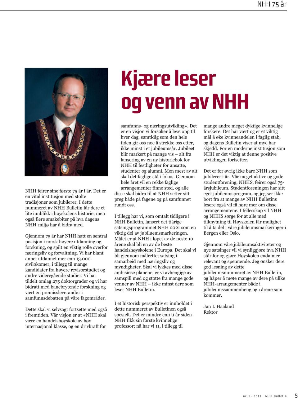Gjennom 75 år har NHH hatt en sentral posisjon i norsk høyere utdanning og forskning, og spilt en viktig rolle overfor næringsliv og forvaltning. Vi har blant annet utdannet mer enn 13.