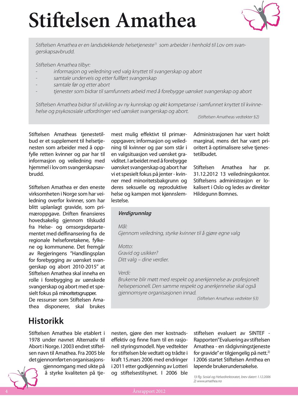 til samfunnets arbeid med å forebygge uønsket svangerskap og abort Stiftelsen Amathea bidrar til utvikling av ny kunnskap og økt kompetanse i samfunnet knyttet til kvinnehelse og psykososiale