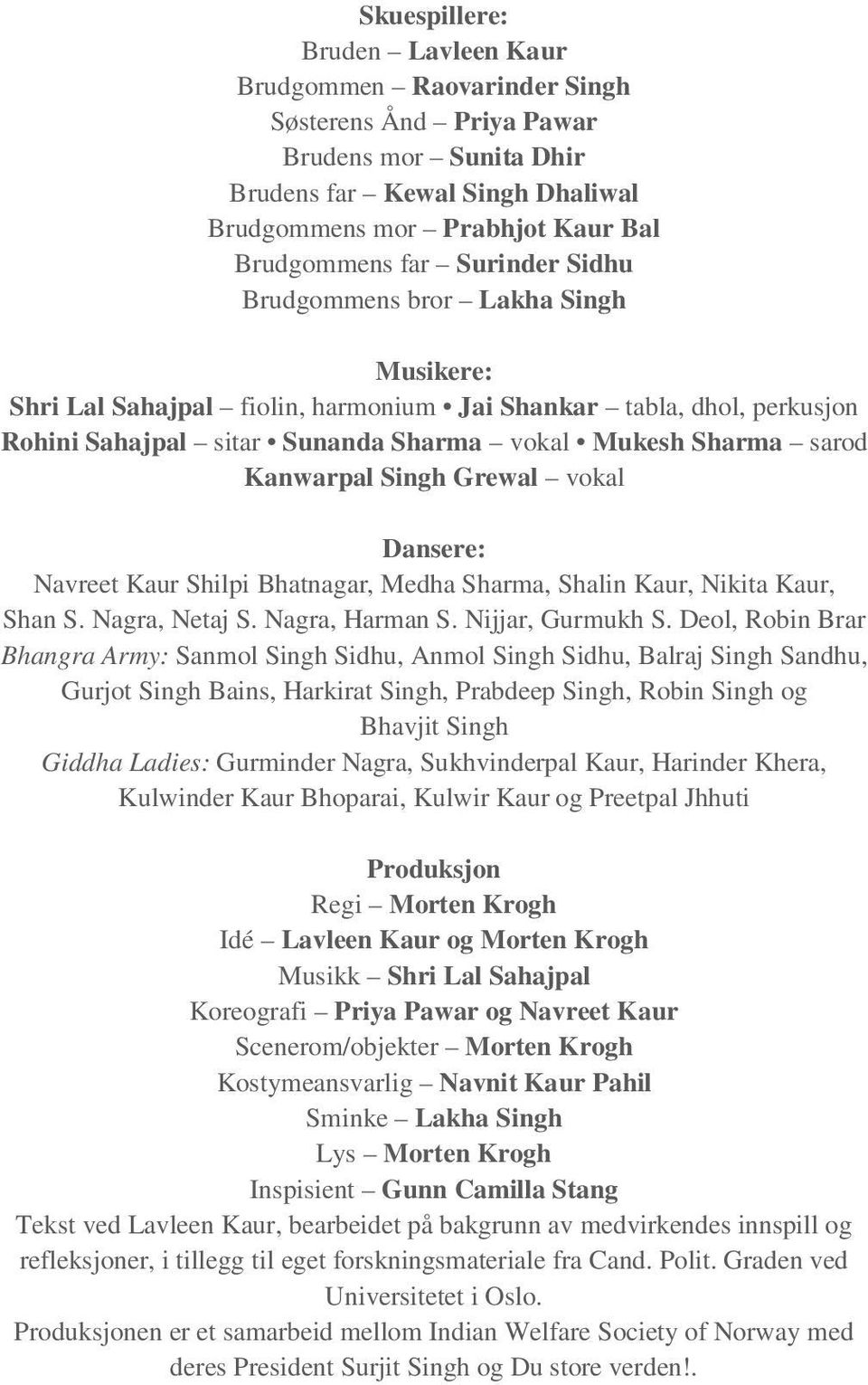 Singh Grewal vokal Dansere: Navreet Kaur Shilpi Bhatnagar, Medha Sharma, Shalin Kaur, Nikita Kaur, Shan S. Nagra, Netaj S. Nagra, Harman S. Nijjar, Gurmukh S.