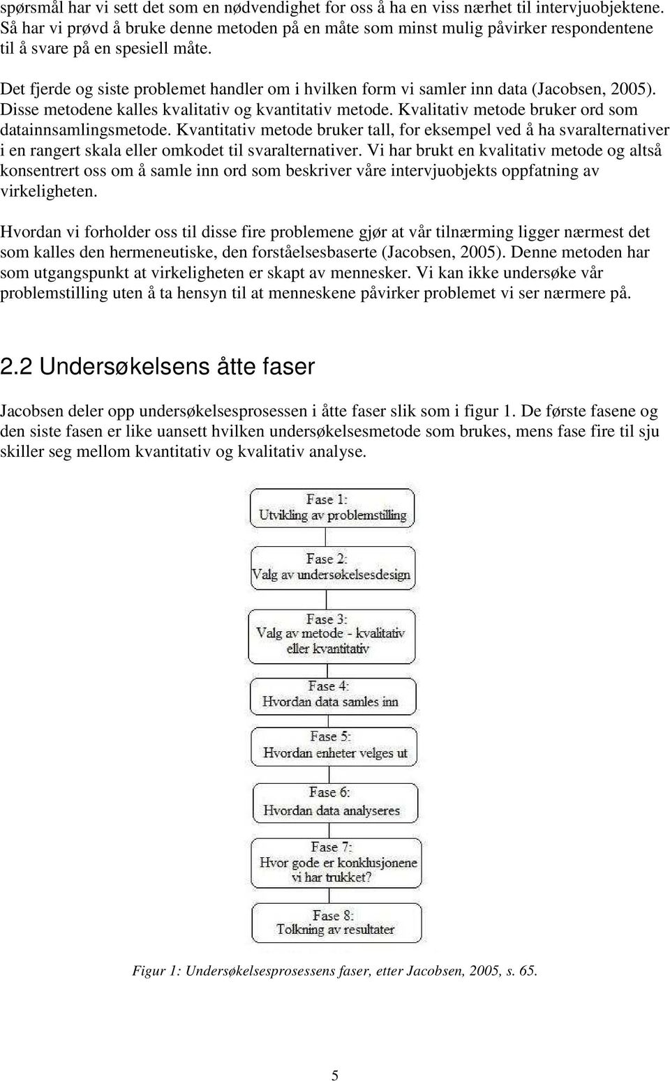 Det fjerde og siste problemet handler om i hvilken form vi samler inn data (Jacobsen, 2005). Disse metodene kalles kvalitativ og kvantitativ metode.