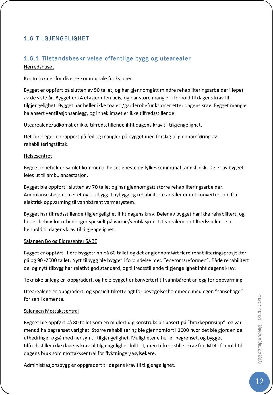 Bygget er i 4 etasjer uten heis, og har store mangler i forhold til dagens krav til tilgjengelighet. Bygget har heller ikke toalett/garderobefunksjoner etter dagens krav.