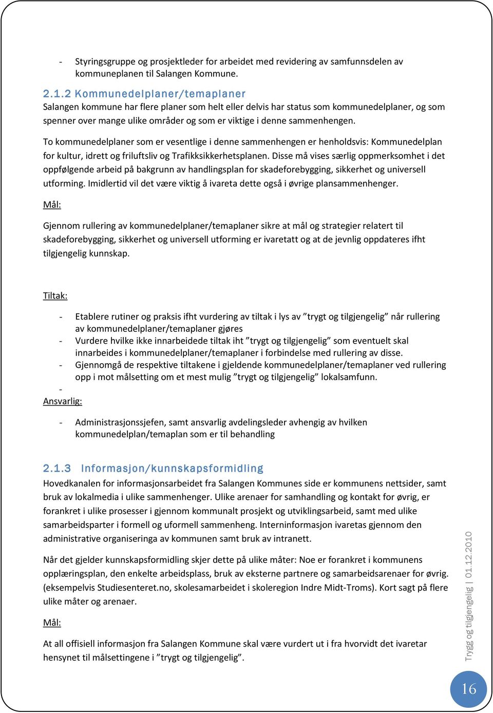 To kommunedelplaner som er vesentlige i denne sammenhengen er henholdsvis: Kommunedelplan for kultur, idrett og friluftsliv og Trafikksikkerhetsplanen.