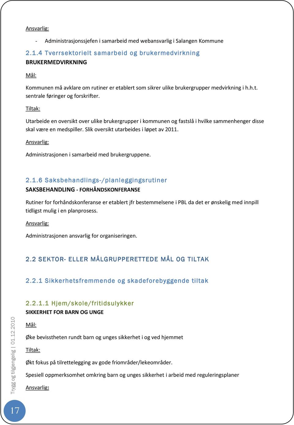 Utarbeide en oversikt over ulike brukergrupper i kommunen og fastslå i hvilke sammenhenger disse skal være en medspiller. Slik oversikt utarbeides i løpet av 2011.