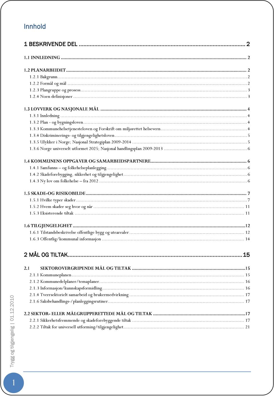 .. 5 1.3.6 Norge universelt utformet 2025; Nasjonal handlingsplan 2009-2013... 6 1.4 KOMMUNENS OPPGAVER OG SAMARBEIDSPARTNERE... 6 1.4.1 Samfunns og folkehelseplanlegging... 6 1.4.2 Skadeforebygging, sikkerhet og tilgjengelighet.