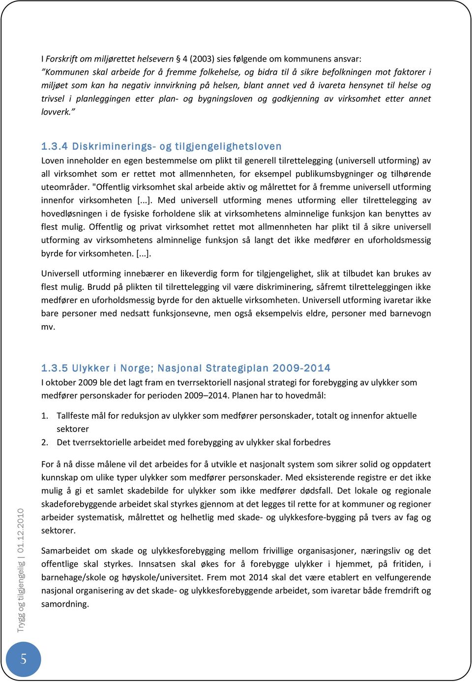 4 Diskriminerings- og tilgjengelighetsloven Loven inneholder en egen bestemmelse om plikt til generell tilrettelegging (universell utforming) av all virksomhet som er rettet mot allmennheten, for