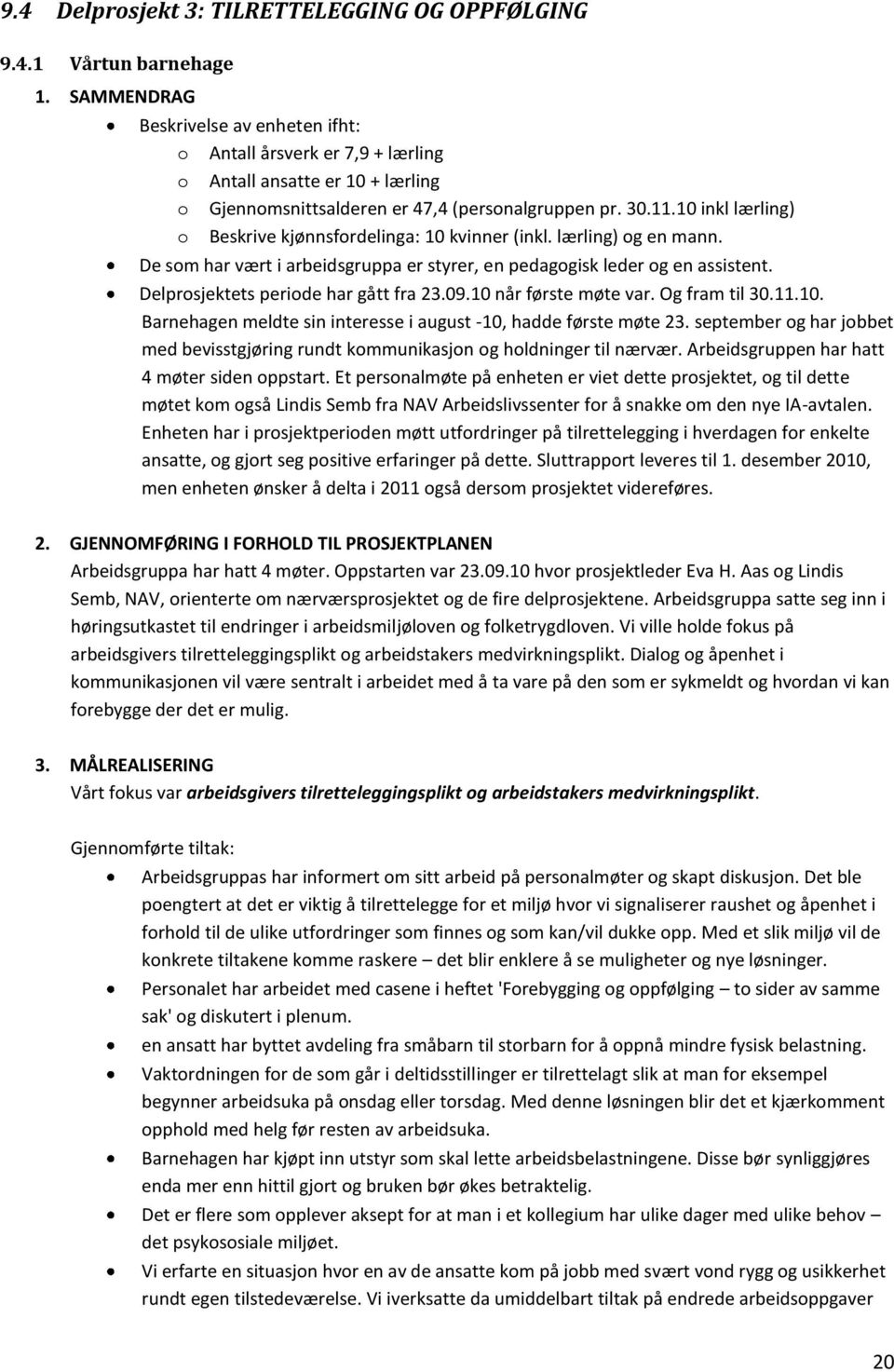 10 inkl lærling) o Beskrive kjønnsfordelinga: 10 kvinner (inkl. lærling) og en mann. De som har vært i arbeidsgruppa er styrer, en pedagogisk leder og en assistent.