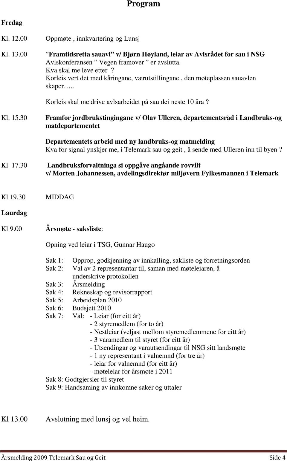 30 Framfor jordbrukstingingane v/ Olav Ulleren, departementsråd i Landbruks-og matdepartementet Departementets arbeid med ny landbruks-og matmelding Kva for signal ynskjer me, i Telemark sau og geit,