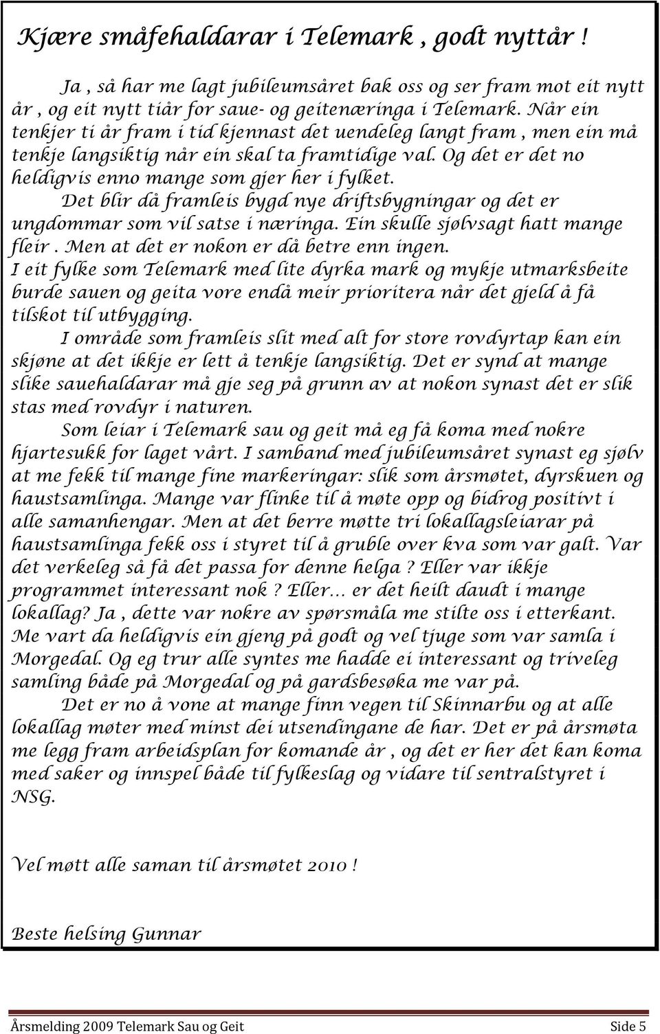 Det blir då framleis bygd nye driftsbygningar og det er ungdommar som vil satse i næringa. Ein skulle sjølvsagt hatt mange fleir. Men at det er nokon er då betre enn ingen.