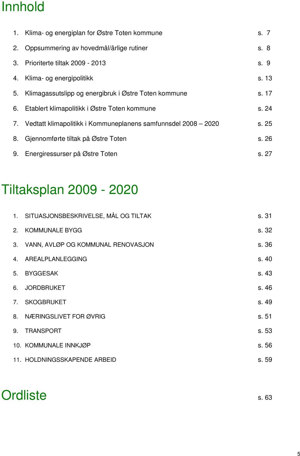 Gjennomførte tiltak på Østre Toten s. 26 9. Energiressurser på Østre Toten s. 27 Tiltaksplan 2009-2020 1. SITUASJONSBESKRIVELSE, MÅL OG TILTAK s. 31 2. KOMMUNALE BYGG s. 32 3.