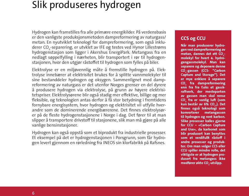 Metangass fra en nedlagt søppelfylling i nærheten, blir transportert i rør til hydrogenstasjonen, hvor den utgjør råstoffet til hydrogen som fylles på biler.