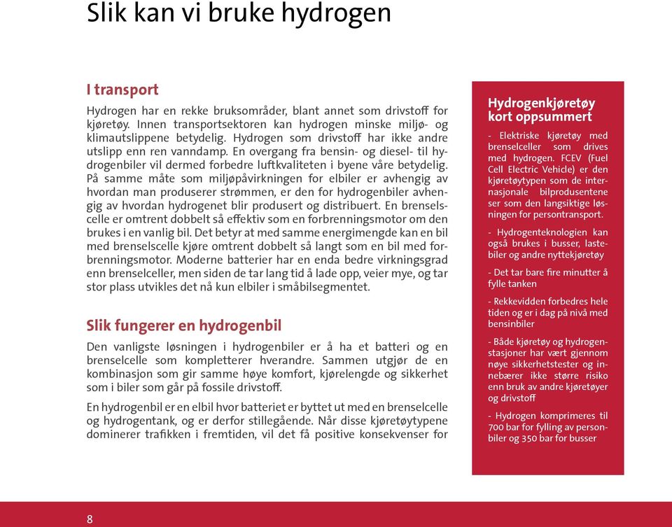 På samme måte som miljøpåvirkningen for elbiler er avhengig av hvordan man produserer strømmen, er den for hydrogenbiler avhengig av hvordan hydrogenet blir produsert og distribuert.