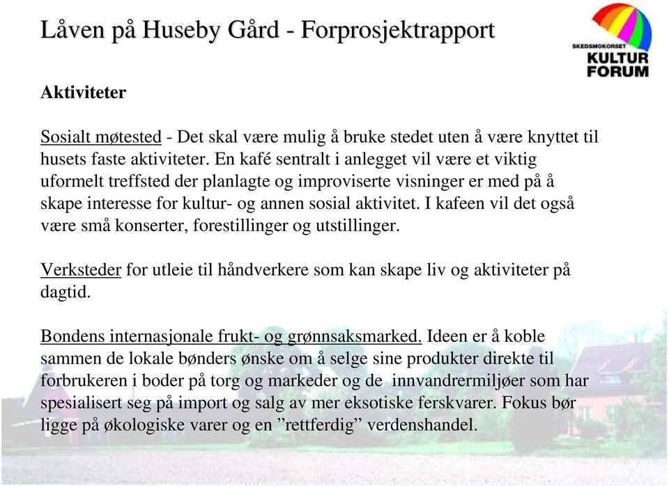 I kafeen vil det også være små konserter, forestillinger og utstillinger. Verksteder for utleie til håndverkere som kan skape liv og aktiviteter på dagtid.